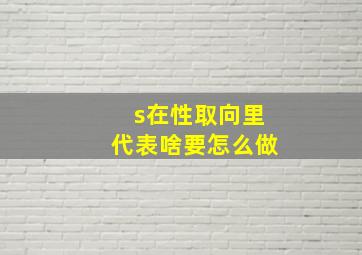 s在性取向里代表啥要怎么做