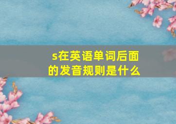 s在英语单词后面的发音规则是什么