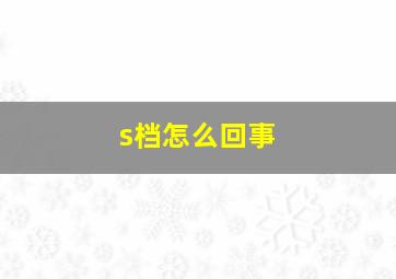 s档怎么回事