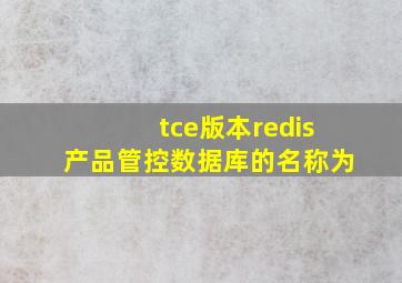 tce版本redis产品管控数据库的名称为