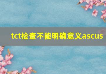 tct检查不能明确意义ascus