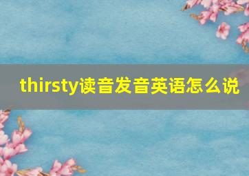 thirsty读音发音英语怎么说