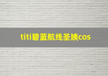 titi碧蓝航线圣姨cos