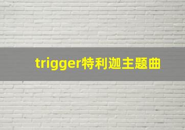 trigger特利迦主题曲