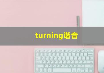 turning谐音