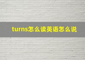 turns怎么读英语怎么说