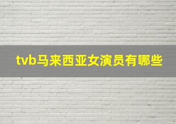 tvb马来西亚女演员有哪些