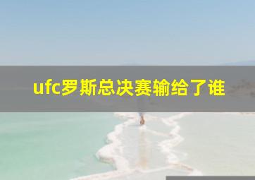 ufc罗斯总决赛输给了谁