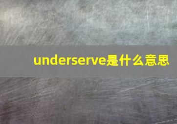 underserve是什么意思