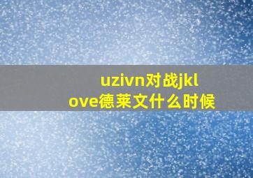 uzivn对战jklove德莱文什么时候