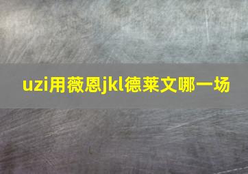 uzi用薇恩jkl德莱文哪一场