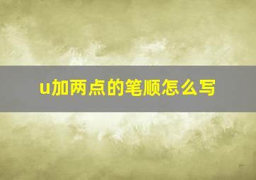 u加两点的笔顺怎么写