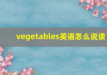 vegetables英语怎么说读