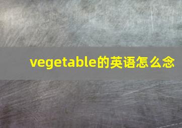 vegetable的英语怎么念