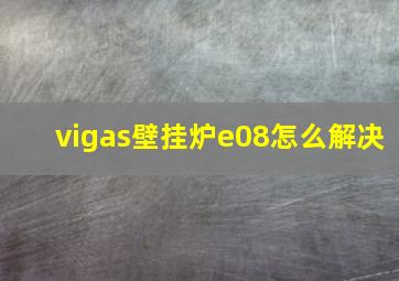 vigas壁挂炉e08怎么解决