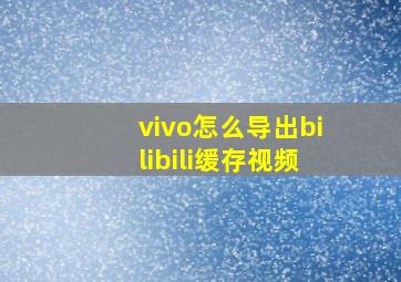 vivo怎么导出bilibili缓存视频