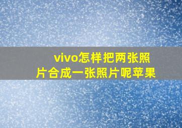 vivo怎样把两张照片合成一张照片呢苹果