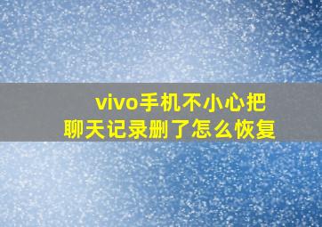 vivo手机不小心把聊天记录删了怎么恢复