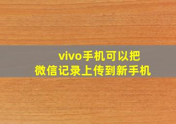 vivo手机可以把微信记录上传到新手机