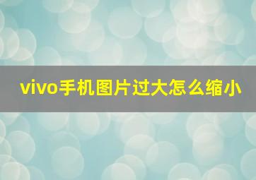 vivo手机图片过大怎么缩小