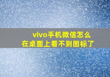 vivo手机微信怎么在桌面上看不到图标了