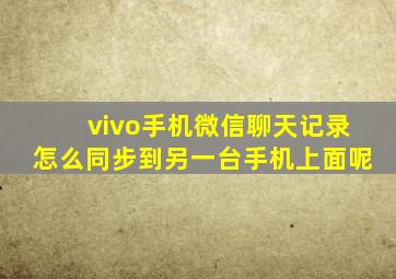 vivo手机微信聊天记录怎么同步到另一台手机上面呢