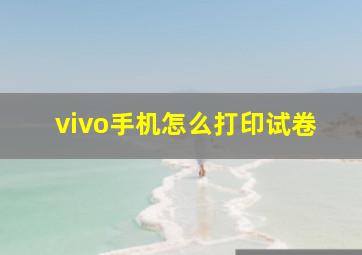 vivo手机怎么打印试卷