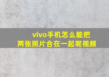 vivo手机怎么能把两张照片合在一起呢视频