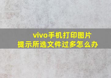 vivo手机打印图片提示所选文件过多怎么办