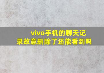 vivo手机的聊天记录故意删除了还能看到吗