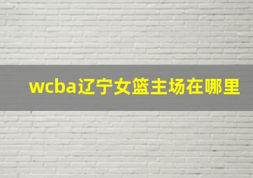 wcba辽宁女篮主场在哪里