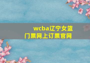 wcba辽宁女篮门票网上订票官网