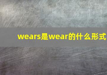 wears是wear的什么形式