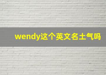 wendy这个英文名土气吗