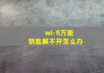 wi-fi万能钥匙解不开怎么办