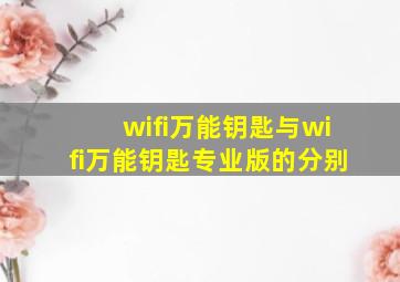 wifi万能钥匙与wifi万能钥匙专业版的分别