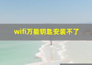 wifi万能钥匙安装不了