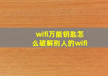 wifi万能钥匙怎么破解别人的wifi