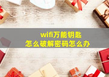 wifi万能钥匙怎么破解密码怎么办