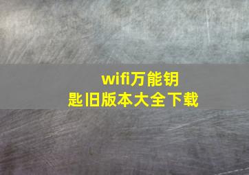 wifi万能钥匙旧版本大全下载