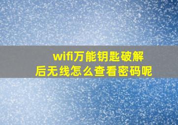 wifi万能钥匙破解后无线怎么查看密码呢