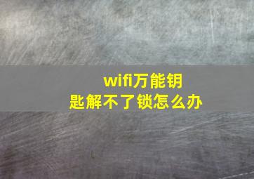 wifi万能钥匙解不了锁怎么办