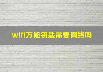 wifi万能钥匙需要网络吗