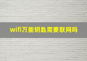 wifi万能钥匙需要联网吗