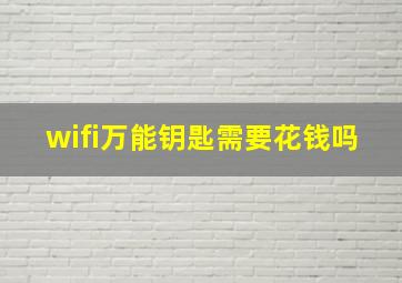 wifi万能钥匙需要花钱吗