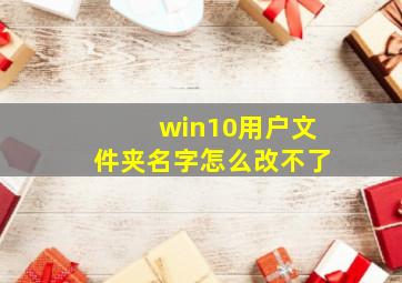 win10用户文件夹名字怎么改不了