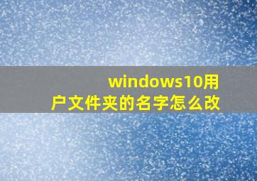 windows10用户文件夹的名字怎么改