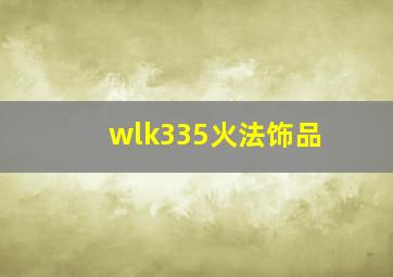 wlk335火法饰品