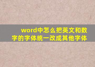 word中怎么把英文和数字的字体统一改成其他字体