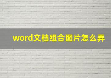 word文档组合图片怎么弄